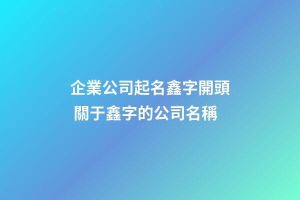 企業公司起名鑫字開頭 關于鑫字的公司名稱-第1張-公司起名-玄機派